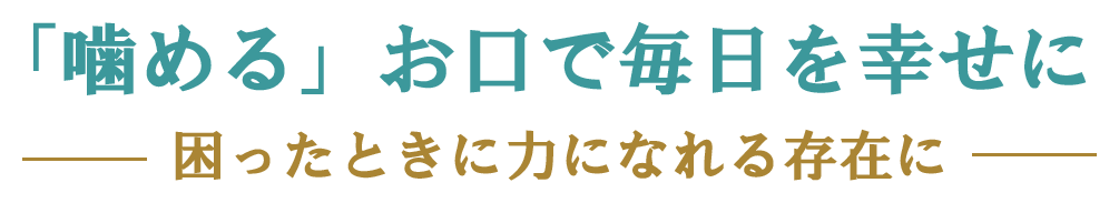 「噛める」お口で毎日幸せに　困ったときに力になれる存在に